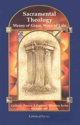Sacramental Theology: Means of Grace, Way of Life (Catholic Basics: A Pastoral Ministry Series)