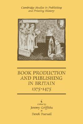 Book Production and Publishing in Britain 1375-1475 (Cambridge Studies in Publishing and Printing History)