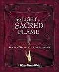 To Light a Sacred Flame: Practical Witchcraft for the Millennium