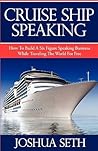 Cruise Ship Speaking: How to Build a Six Figure Speaking Business While Traveling the World For Free