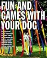 Fun and Games With Your Dog: Expert Advice on a Variety of Activities for You and Your Pet