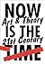 Now is the Time: Art & Theory in the 21st Century
