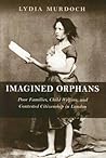 Imagined Orphans: Poor Families, Child Welfare, And Contested Citizenship in London (Series in Childhood Studies)