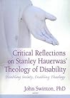 Critical Reflections on Stanley Hauerwas' Theology of Disability Critical Reflections on Stanley Hauerwas' Theology of Disability