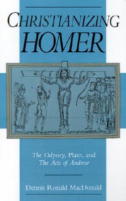 Christianizing Homer: The Odyssey, Plato, and the Acts of Andrew (Hardcover)
