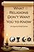What Religions Don't Want You to Know...An Expose' of Belief Systems
