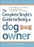 The Complete Single's Guide to Being a Dog Owner: Choose the Right Breed, Train Your New Pup, Balance Dating and Dog Duties, Find Doggie Daycare and Travel with Your Dog