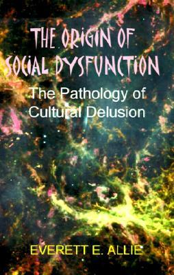 The Origin of Social Dysfunction: The Pathology of Cultural Delusion (Paperback)