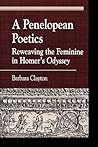 A Penelopean Poetics, Reweaving the Feminine in Homer's Odyssey A Penelopean Poetics, Reweaving the Feminine in Homer's Odyssey