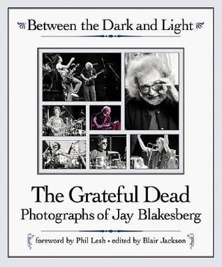 Between the Dark and Light: The Grateful Dead Photography of Jay Blakesberg (Hardcover)