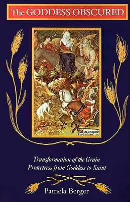 The Goddess Obscured: Transformation of the Grain Protectress from Goddess to Saint (Paperback)