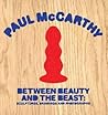 Paul McCarthy: Between Beauty and the Beast: Sculptures, Drawings and Photographs