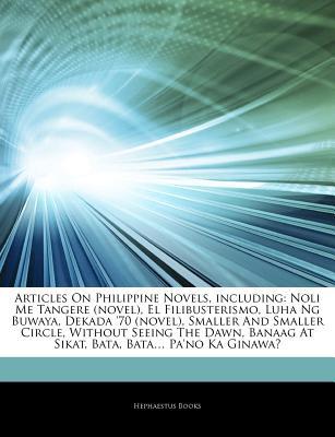 Articles on Philippine Novels, Including: Noli Me Tangere (Novel), El Filibusterismo, Luha Ng Buwaya, Dekada '70 (Novel), Smaller and Smaller Circle, Without Seeing the Dawn, Banaag at Sikat, Bata, Bata... Pa'no Ka Ginawa?