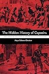 The Hidden History of Capoeira by Maya Talmon-Chvaicer The Hidden History of Capoeira by Maya Talmon-Chvaicer