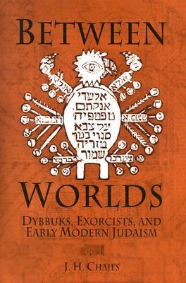 Between Worlds: Dybbuks, Exorcists, and Early Modern Judaism (Hardcover)