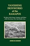 Vanishing Ironworks of the Ramapos: The Story of the Forges, Furnaces, and Mines of the New Jersey–New York Border Area Vanishing Ironworks of the Ramapos: The Story of the Forges, Furnaces, and Mines of the New Jersey–New York Border Area