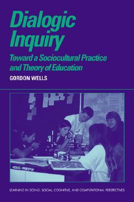Dialogic Inquiry: Towards a Socio-cultural Practice and Theory of Education (Learning in Doing: Social, Cognitive and Computational Perspectives)