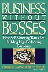 Business Without Bosses: How Self-Managing Teams Are Building High- Performing Companies Business Without Bosses: How Self-Managing Teams Are Building High- Performing Companies