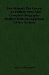Her Majesty the Queen: An Entirely New and Complete Biography Written With the Approval of Her Majesty