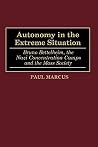 Autonomy in the Extreme Situation: Bruno Bettelheim, the Nazi Concentration Camps and the Mass Society Autonomy in the Extreme Situation: Bruno Bettelheim, the Nazi Concentration Camps and the Mass Society