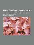 Uncle Wiggily Longears; Complete in Two Parts. Fifty-Two Stories, One for Each Week of the Year