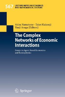 The Complex Networks of Economic Interactions: Essays in Agent-Based Economics and Econophysics (Lecture Notes in Economics and Mathematical Systems, 567)