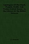 Catalogues of the Hindi, Panjabi, Sindhi, and Pushtu Printed Books in the Library of the British Museum