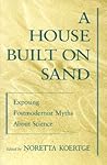 A House Built on Sand: Exposing Postmodernist Myths About Science