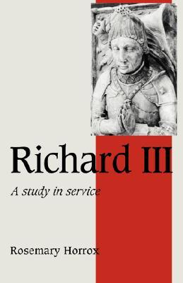 Richard III: A Study of Service (Cambridge Studies in Medieval Life and Thought: Fourth Series, Series Number 11)