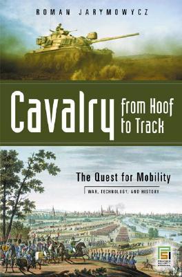 Cavalry from Hoof to Track (War, Technology, and History)