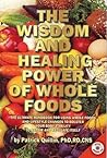 The Wisdom and Healing Power of Whole Foods: The Ultimate Handbook for Using Whole Foods and Lifestyle Changes to Bolster Your Body's Ability to Repair and Regulate Itself