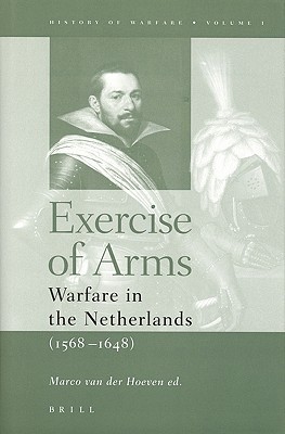 Exercise of Arms: Warfare in the Netherlands (1568-1648) (History of Warfare series)