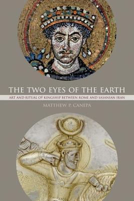 The Two Eyes of the Earth: Art and Ritual of Kingship between Rome and Sasanian Iran (Volume 45)