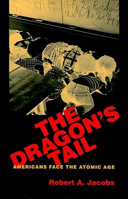 The Dragon's Tail: Americans Face the Atomic Age (Culture and Politics in the Cold War and Beyond)
