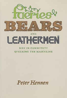 Faeries, Bears, and Leathermen: Men in Community Queering the Masculine (Paperback)