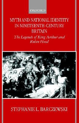Myth and National Identity in Nineteenth-Century Britain: The Legends of King Arthur and Robin Hood (Hardcover)