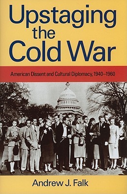 Upstaging The Cold War: American Dissent And Cultural Diplomacy, 1940-1960 (Hardcover)