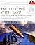 Facilitating With Ease!: Core Skills For Facilitators, Team Leaders And Members, Managers, Consultants, And Trainers