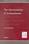 The Mechanization of Aristotelianism: The Late Aristotelian Setting of Thomas Hobbes’ Natural Philosophy (Medieval and Early Modern Philosophy and Science, 3)
