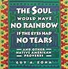 The Soul Would Have No Rainbow if the Eyes Had No Tears and Other Native American Proverbs The Soul Would Have No Rainbow if the Eyes Had No Tears and Other Native American Proverbs