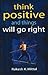 Think Positive and Things Will Go Right by rakesh-k-mittal Think Positive and Things Will Go Right by rakesh-k-mittal