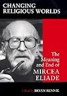 Changing Religious Worlds: The Meaning and End of Mircea Eliade (Issues Study Religion)
