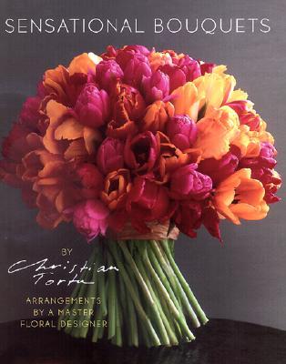 Sensational Bouquets by Christian Tortu: Arrangements by a Master Floral Designer (Hardcover)