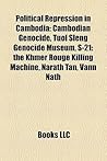 Political Repression in Cambodia: Cambodian Genocide, Tuol Sleng Genocide Museum, S-21: The Khcambodian Genocide, Tuol Sleng Genocide Museum, S-21: The Khmer Rouge Killing Machine, Narath Tan, Vann Nath Mer Rouge Killing Machine, Narath Tan, Vann Nath