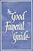 The Good Funeral Guide: Everything you need to know -- Everything you need to do