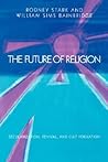 The Future of Religion: Secularization, Revival and Cult Formation The Future of Religion: Secularization, Revival and Cult Formation