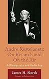 Andre Kostelanetz on Records and on the Air: A Discography and Radio Log Andre Kostelanetz on Records and on the Air: A Discography and Radio Log