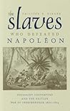 The Slaves Who Defeated Napoléon: Toussaint Louverture and the Haitian War of Independence, 1801–1804