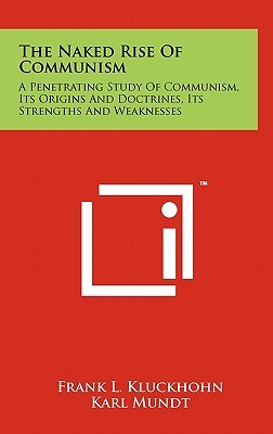 The Naked Rise Of Communism: A Penetrating Study Of Communism, Its Origins And Doctrines, Its Strengths And Weaknesses (Hardcover)