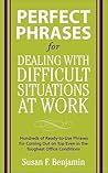 Perfect Phrases for Dealing with Difficult Situations at Work: Hundreds of Ready-to-Use Phrases for Coming Out on Top Even in the Toughest Office Conditions (Perfect Phrases Series) Perfect Phrases for Dealing with Difficult Situations at Work: Hundreds of Ready-to-Use Phrases for Coming Out on Top Even in the Toughest Office Conditions (Perfect Phrases Series)